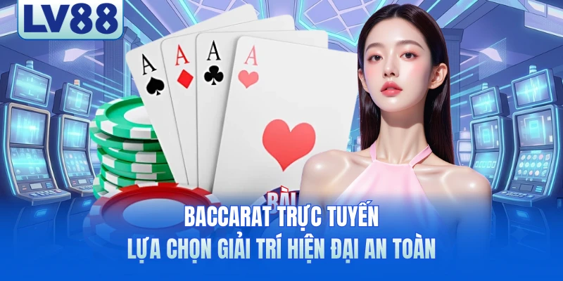Baccarat Trực Tuyến - Lựa Chọn Giải Trí Hiện Đại An Toàn