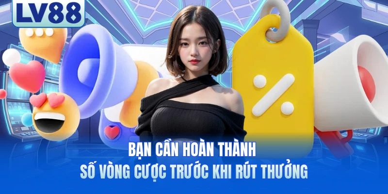 Bạn cần hoàn thành số vòng cược trước khi rút thưởng