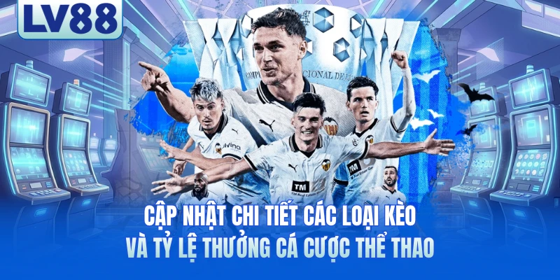 Cập nhật chi tiết các loại kèo và tỷ lệ thưởng cá cược thể thao