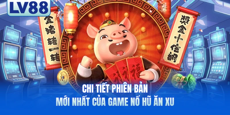 Chi tiết phiên bản mới nhất của game nổ hũ ăn xu