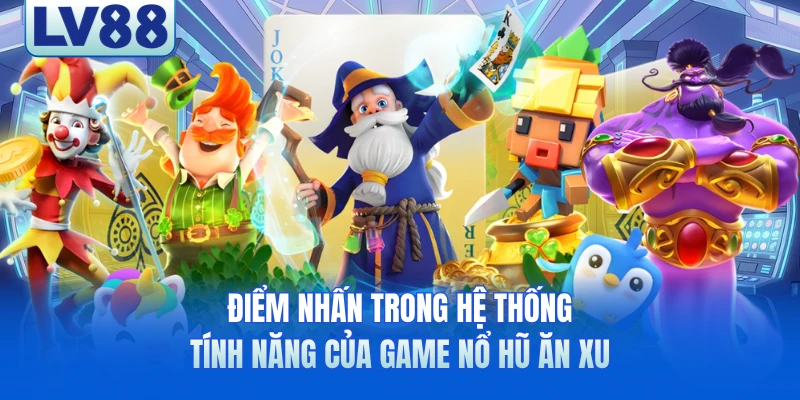 Điểm nhấn trong hệ thống tính năng của game nổ hũ ăn xu