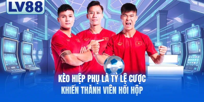 Kèo hiệp phụ là tỷ lệ cược khiến thành viên hồi hộp