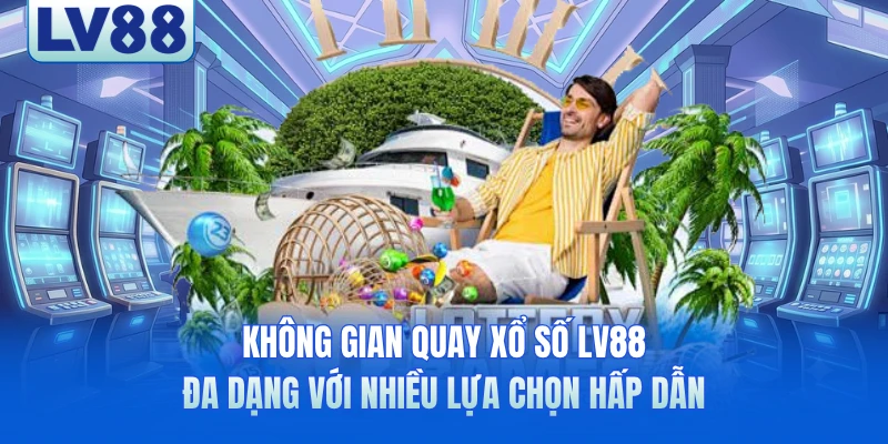 Không gian quay xổ số LV88 đa dạng với nhiều lựa chọn hấp dẫn