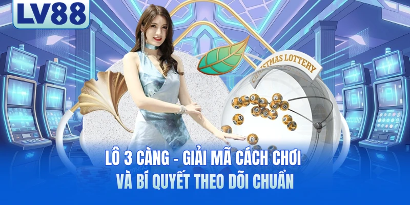 Lô 3 Càng - Giải Mã Cách Chơi Và Bí Quyết Theo Dõi Chuẩn