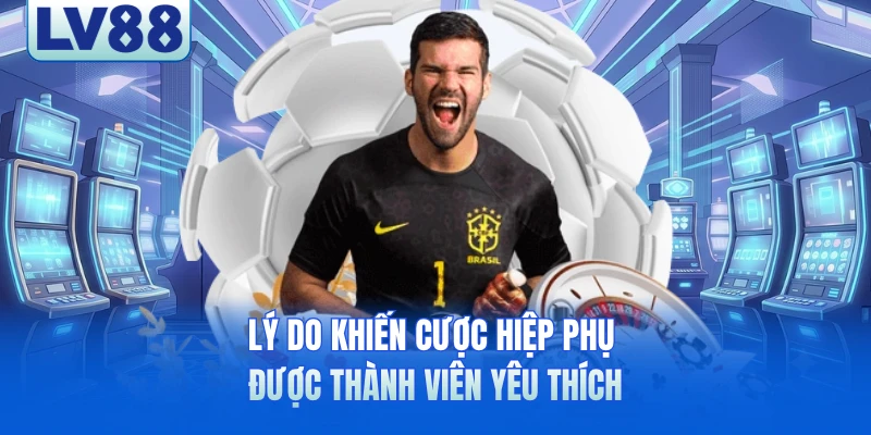 Lý do khiến cược hiệp phụ được thành viên yêu thích