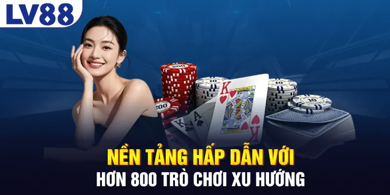 Nền tảng hấp dẫn với hơn 800 trò chơi xu hướng