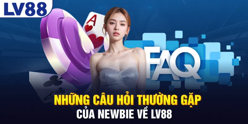 Những câu hỏi thường gặp của newbie về LV88