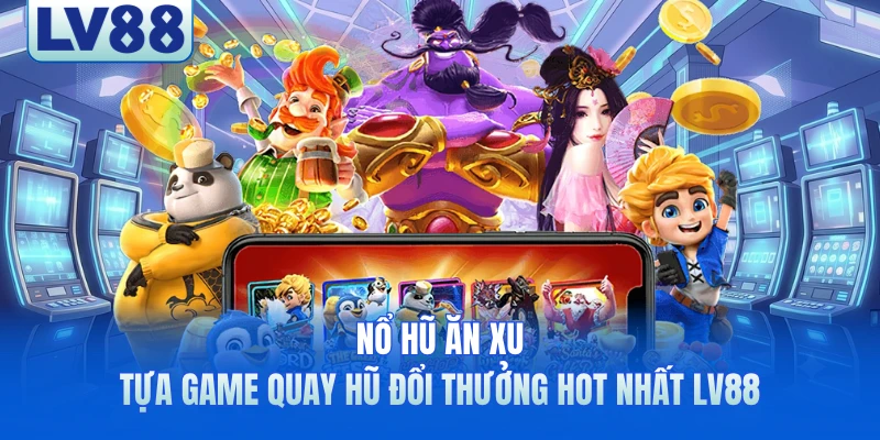 Nổ Hũ Ăn Xu - Tựa Game Quay Hũ Đổi Thưởng Hot Nhất LV88