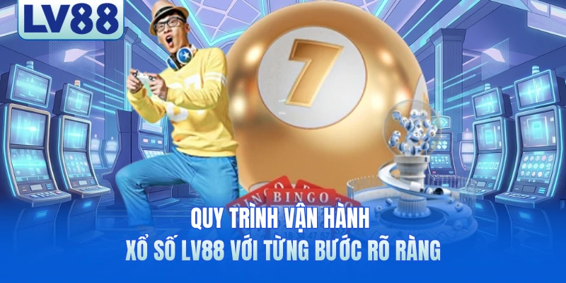 Quy trình vận hành xổ số LV88 với từng bước rõ ràng
